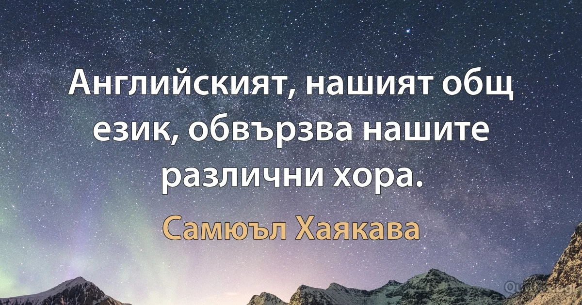 Английският, нашият общ език, обвързва нашите различни хора. (Самюъл Хаякава)