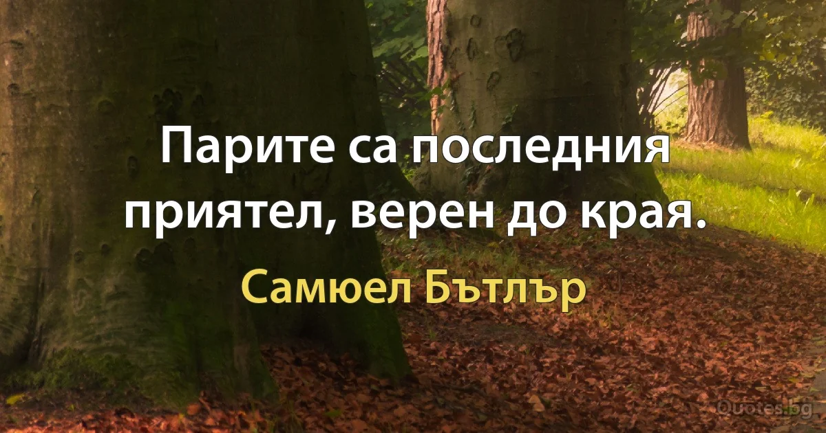 Парите са последния приятел, верен до края. (Самюел Бътлър)