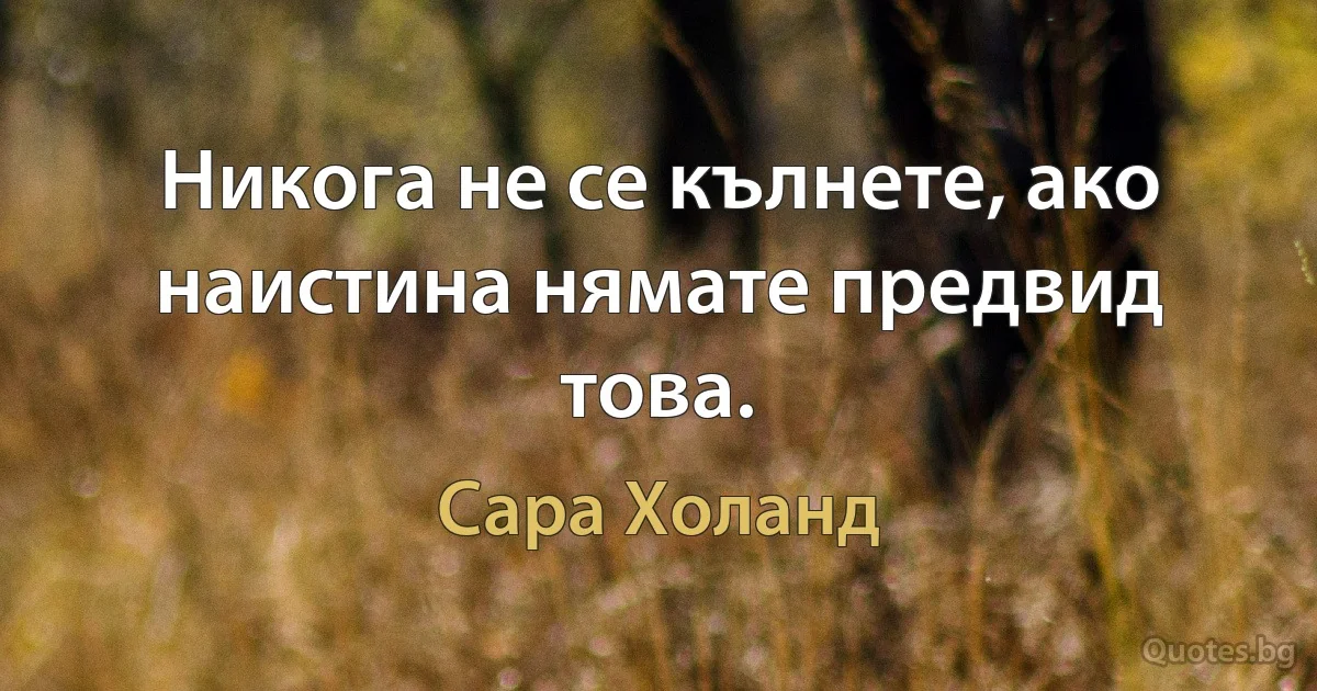 Никога не се кълнете, ако наистина нямате предвид това. (Сара Холанд)