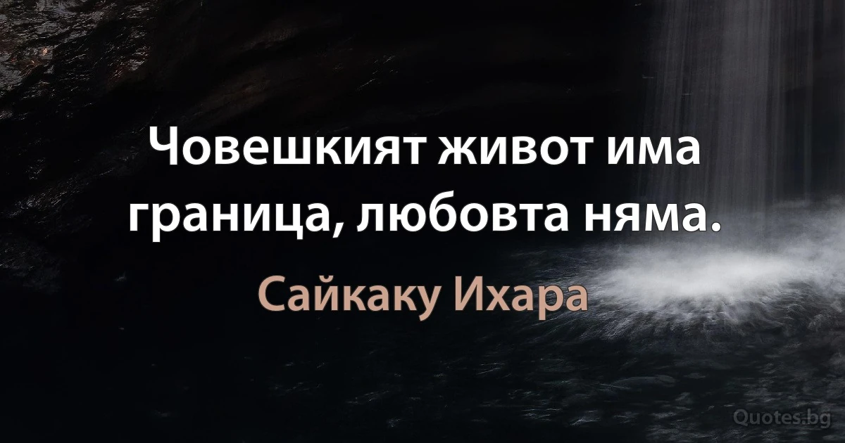 Човешкият живот има граница, любовта няма. (Сайкаку Ихара)