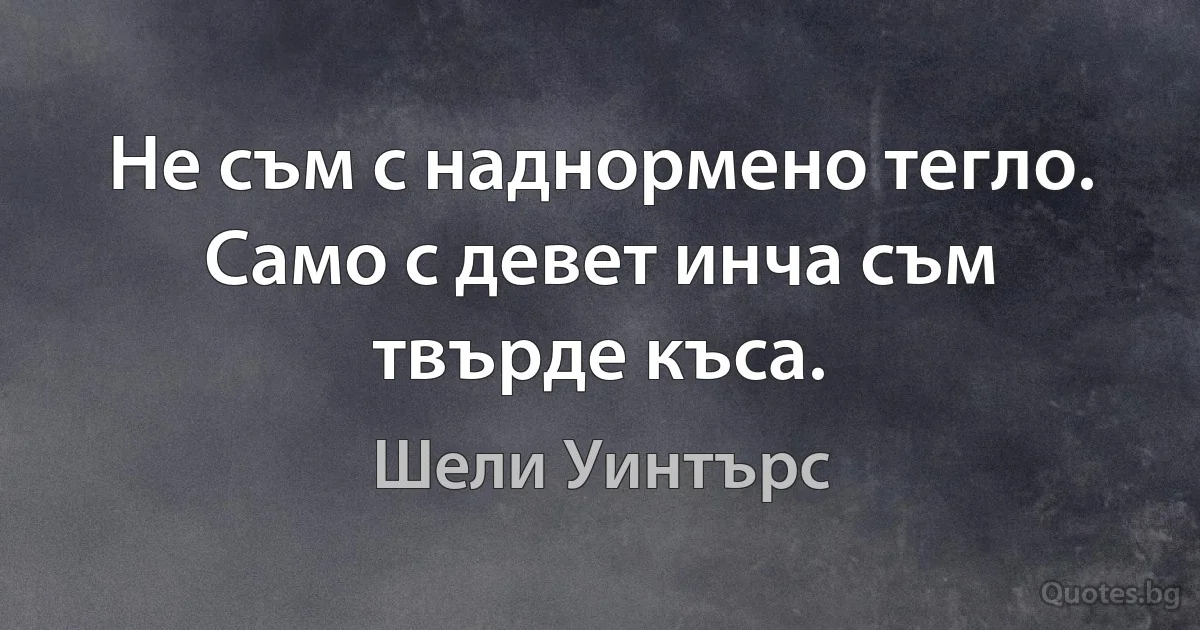 Не съм с наднормено тегло. Само с девет инча съм твърде къса. (Шели Уинтърс)