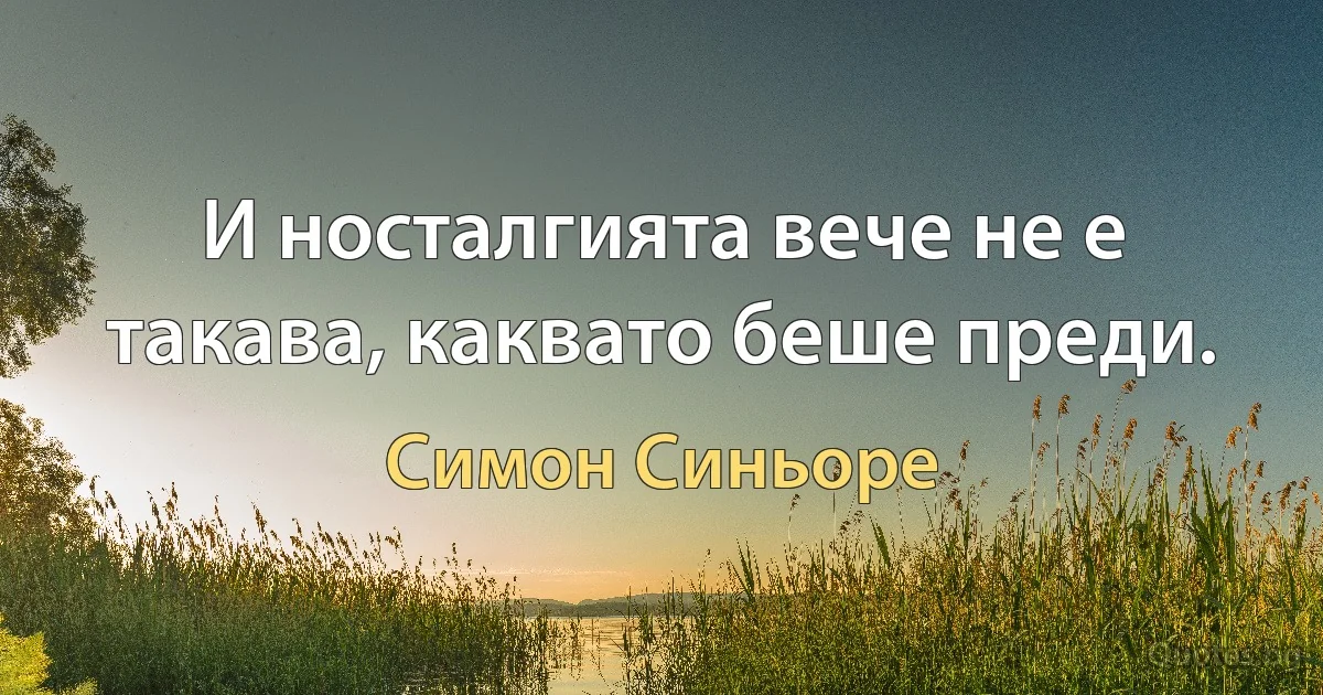 И носталгията вече не е такава, каквато беше преди. (Симон Синьоре)