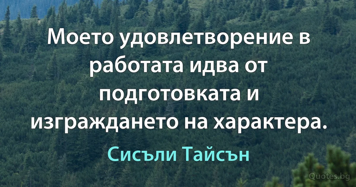 Моето удовлетворение в работата идва от подготовката и изграждането на характера. (Сисъли Тайсън)