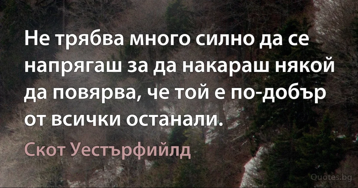 Не трябва много силно да се напрягаш за да накараш някой да повярва, че той е по-добър от всички останали. (Скот Уестърфийлд)