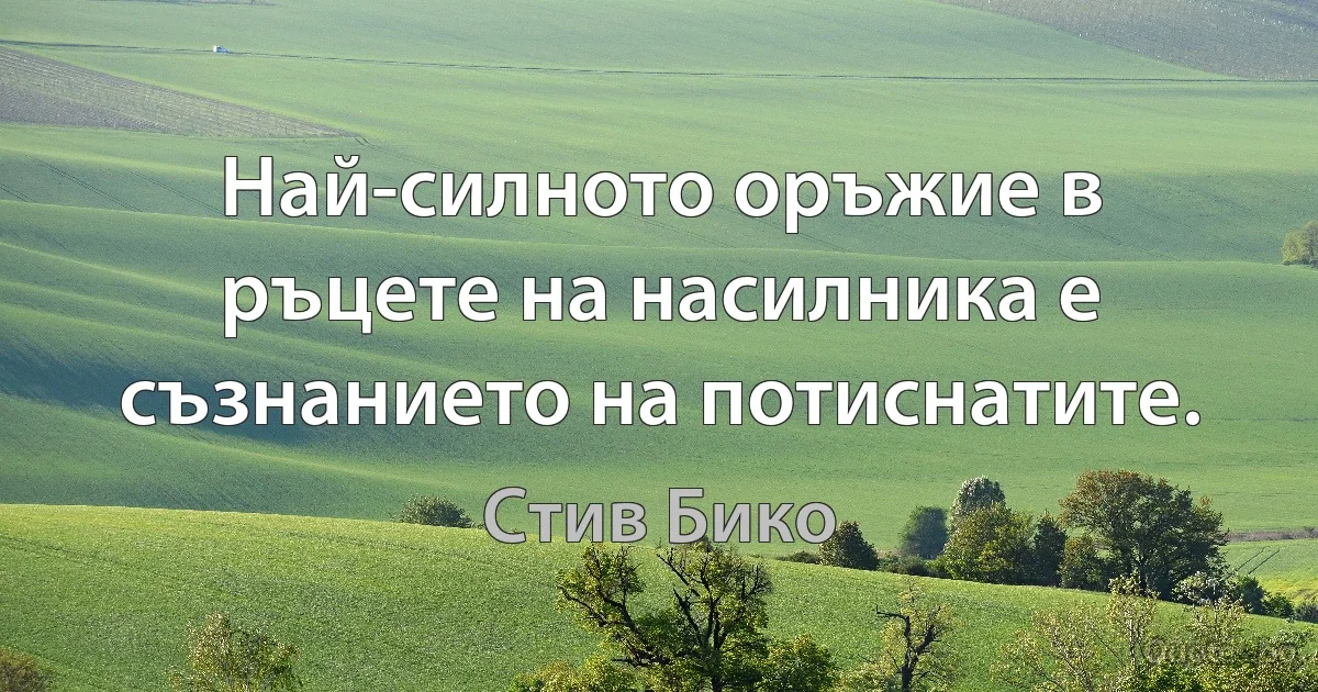 Най-силното оръжие в ръцете на насилника е съзнанието на потиснатите. (Стив Бико)