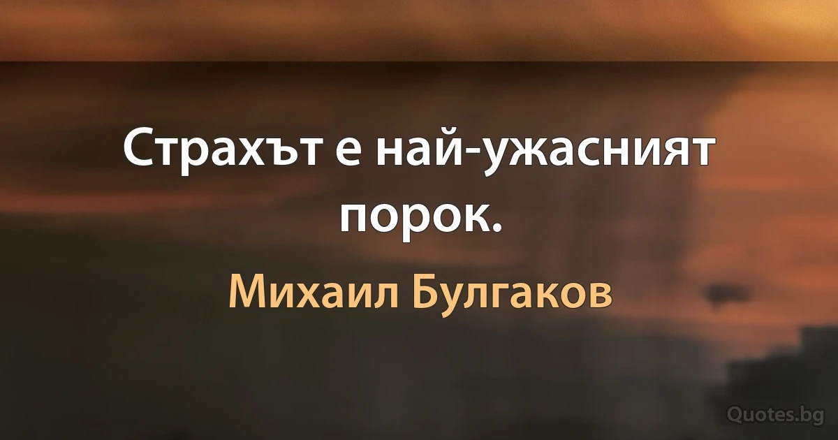 Страхът е най-ужасният порок. (Михаил Булгаков)