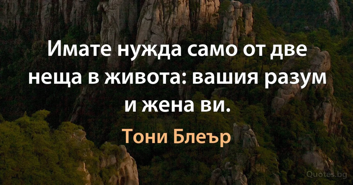 Имате нужда само от две неща в живота: вашия разум и жена ви. (Тони Блеър)