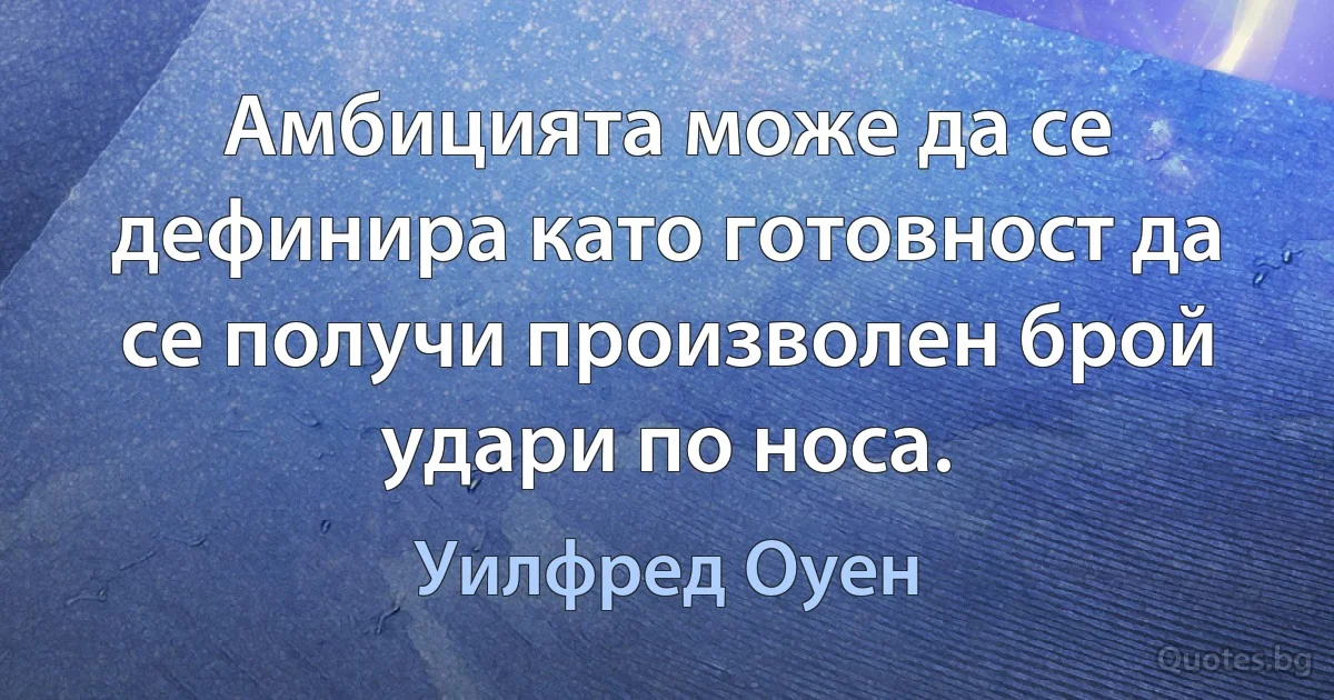 Амбицията може да се дефинира като готовност да се получи произволен брой удари по носа. (Уилфред Оуен)