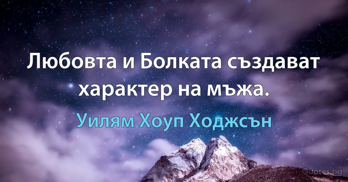 Любовта и Болката създават характер на мъжа. (Уилям Хоуп Ходжсън)