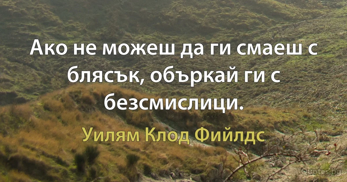 Ако не можеш да ги смаеш с блясък, объркай ги с безсмислици. (Уилям Клод Фийлдс)