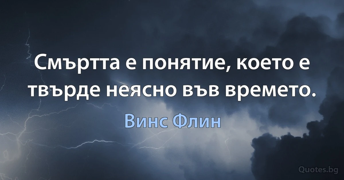 Смъртта е понятие, което е твърде неясно във времето. (Винс Флин)