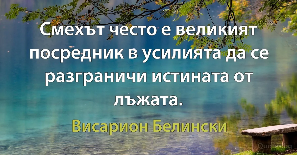 Смехът често е великият посредник в усилията да се разграничи истината от лъжата. (Висарион Белински)