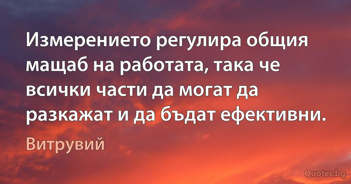 Измерението регулира общия мащаб на работата, така че всички части да могат да разкажат и да бъдат ефективни. (Витрувий)