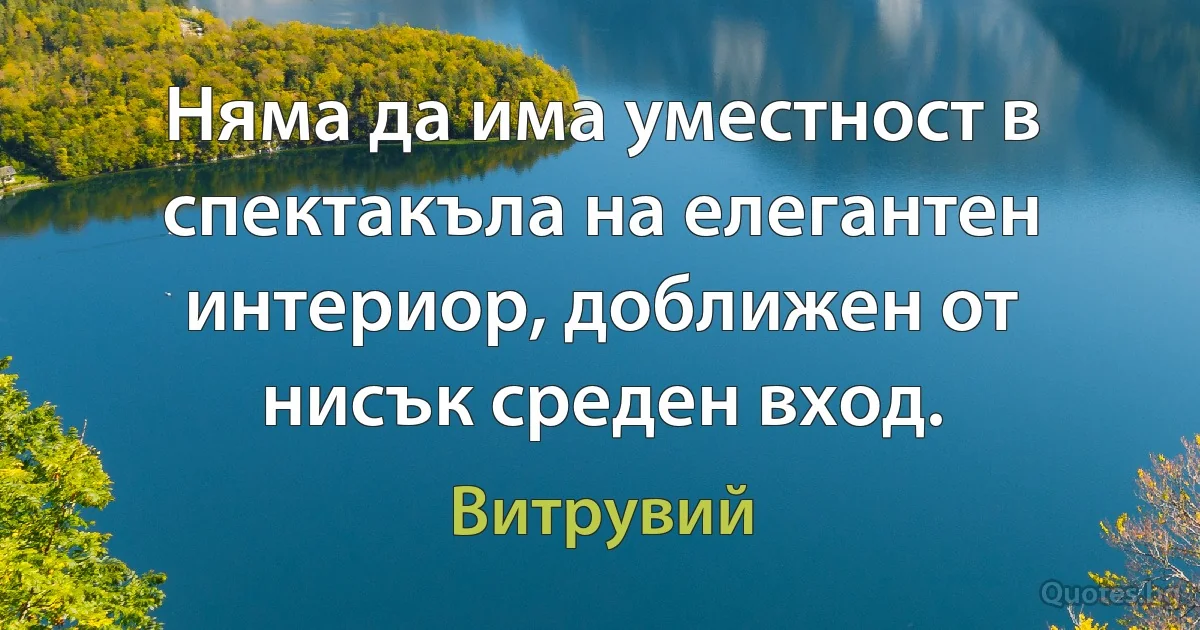 Няма да има уместност в спектакъла на елегантен интериор, доближен от нисък среден вход. (Витрувий)