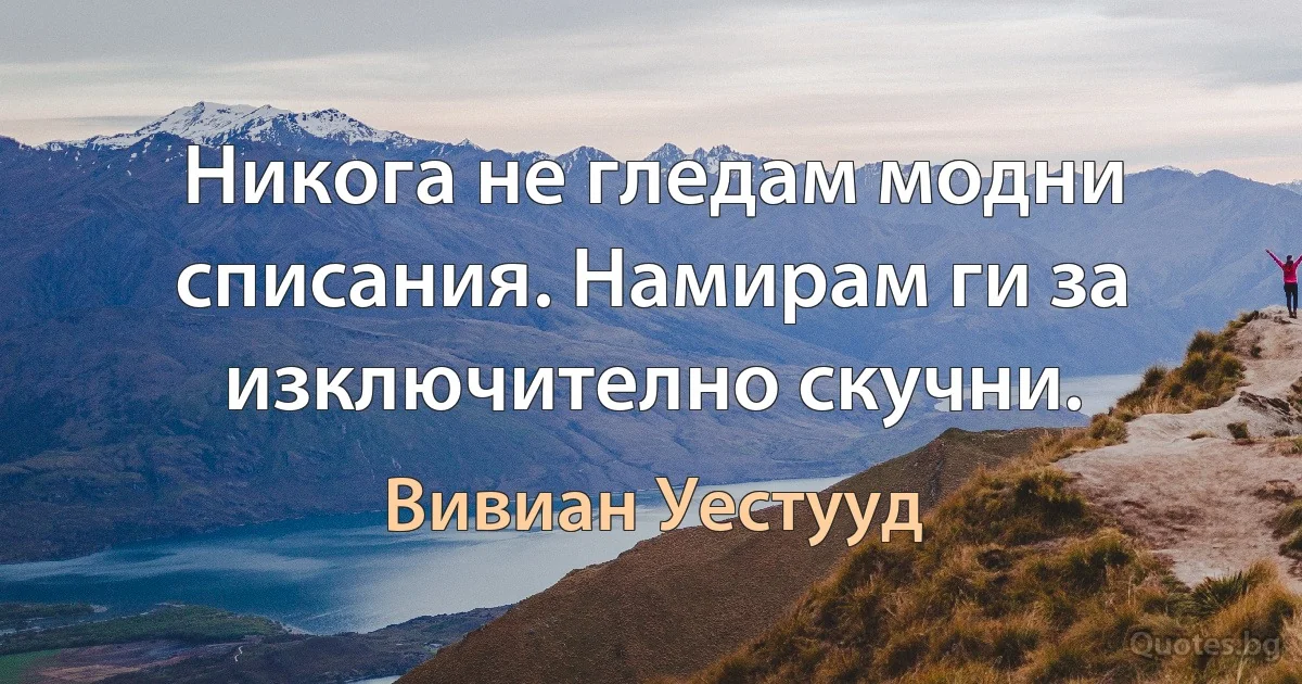 Никога не гледам модни списания. Намирам ги за изключително скучни. (Вивиан Уестууд)