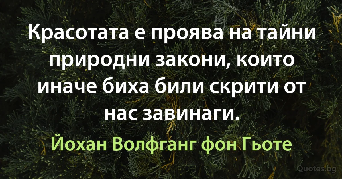 Красотата е проява на тайни природни закони, които иначе биха били скрити от нас завинаги. (Йохан Волфганг фон Гьоте)