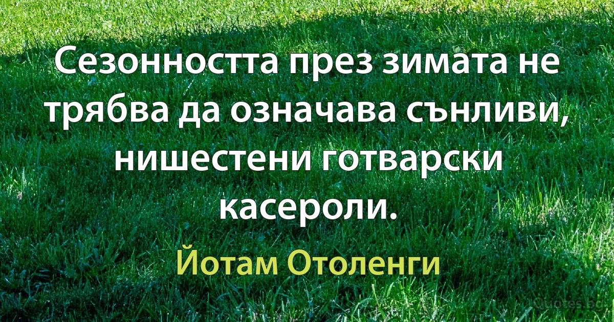 Сезонността през зимата не трябва да означава сънливи, нишестени готварски касероли. (Йотам Отоленги)