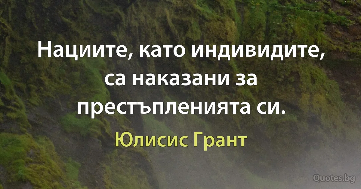 Нациите, като индивидите, са наказани за престъпленията си. (Юлисис Грант)