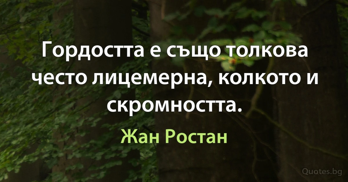 Гордостта е също толкова често лицемерна, колкото и скромността. (Жан Ростан)