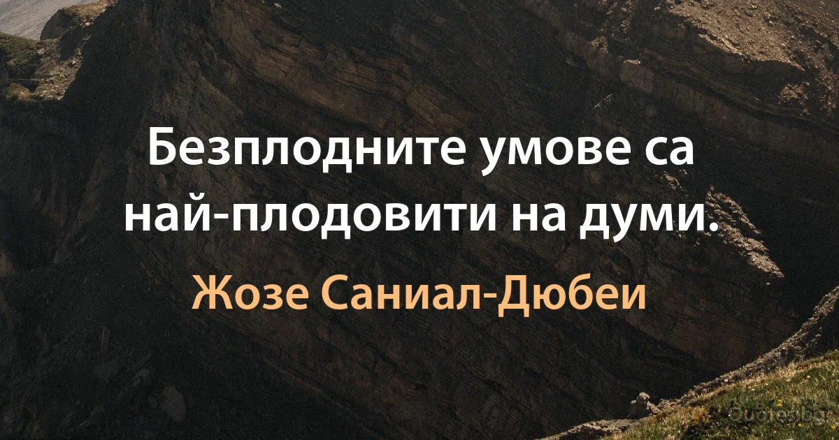 Безплодните умове са най-плодовити на думи. (Жозе Саниал-Дюбеи)