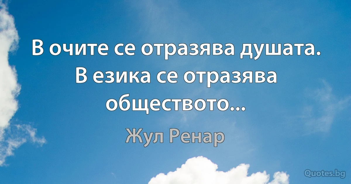 В очите се отразява душата. В езика се отразява обществото... (Жул Ренар)