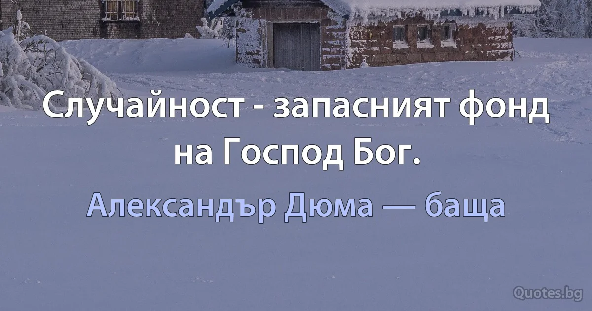 Случайност - запасният фонд на Господ Бог. (Александър Дюма — баща)