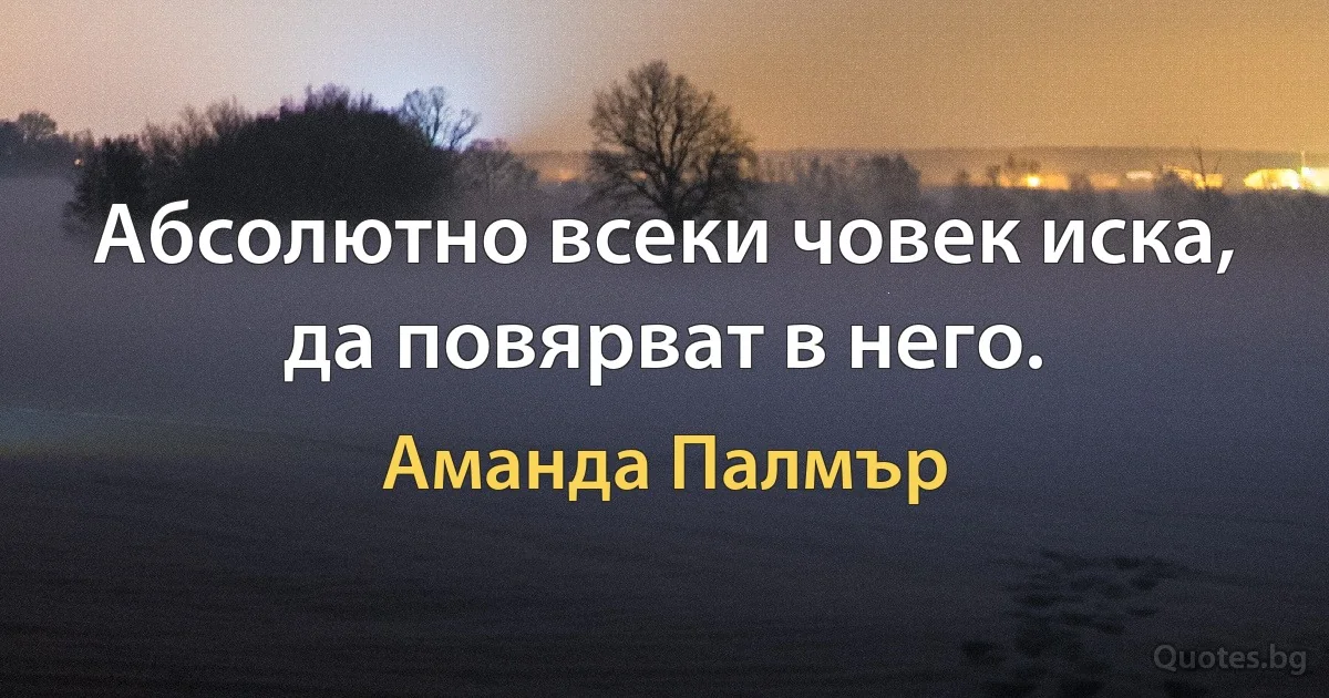 Абсолютно всеки човек иска, да повярват в него. (Аманда Палмър)