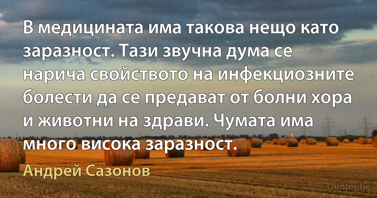 В медицината има такова нещо като заразност. Тази звучна дума се нарича свойството на инфекциозните болести да се предават от болни хора и животни на здрави. Чумата има много висока заразност. (Андрей Сазонов)