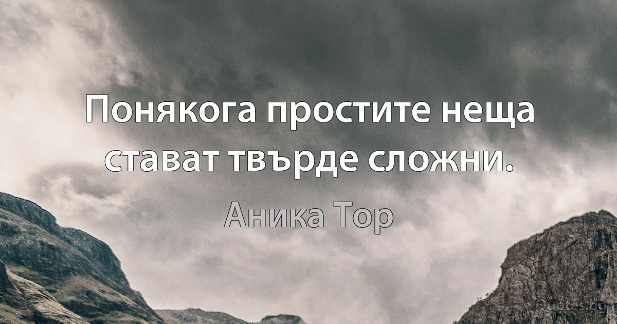 Понякога простите неща стават твърде сложни. (Аника Тор)