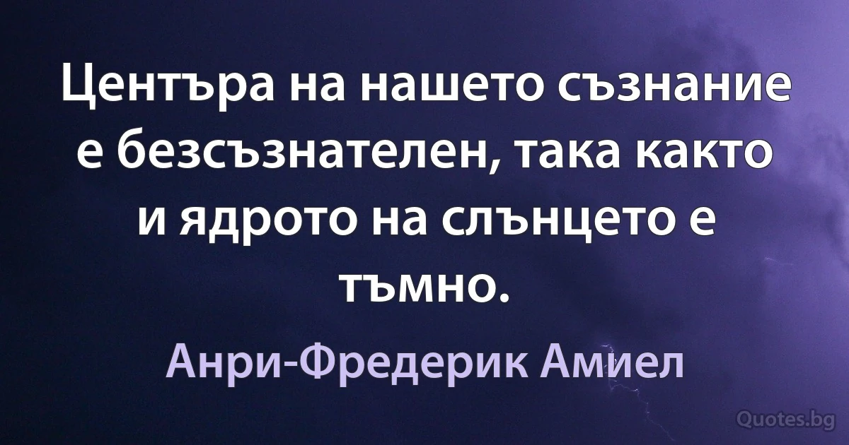 Центъра на нашето съзнание е безсъзнателен, така както и ядрото на слънцето е тъмно. (Анри-Фредерик Амиел)