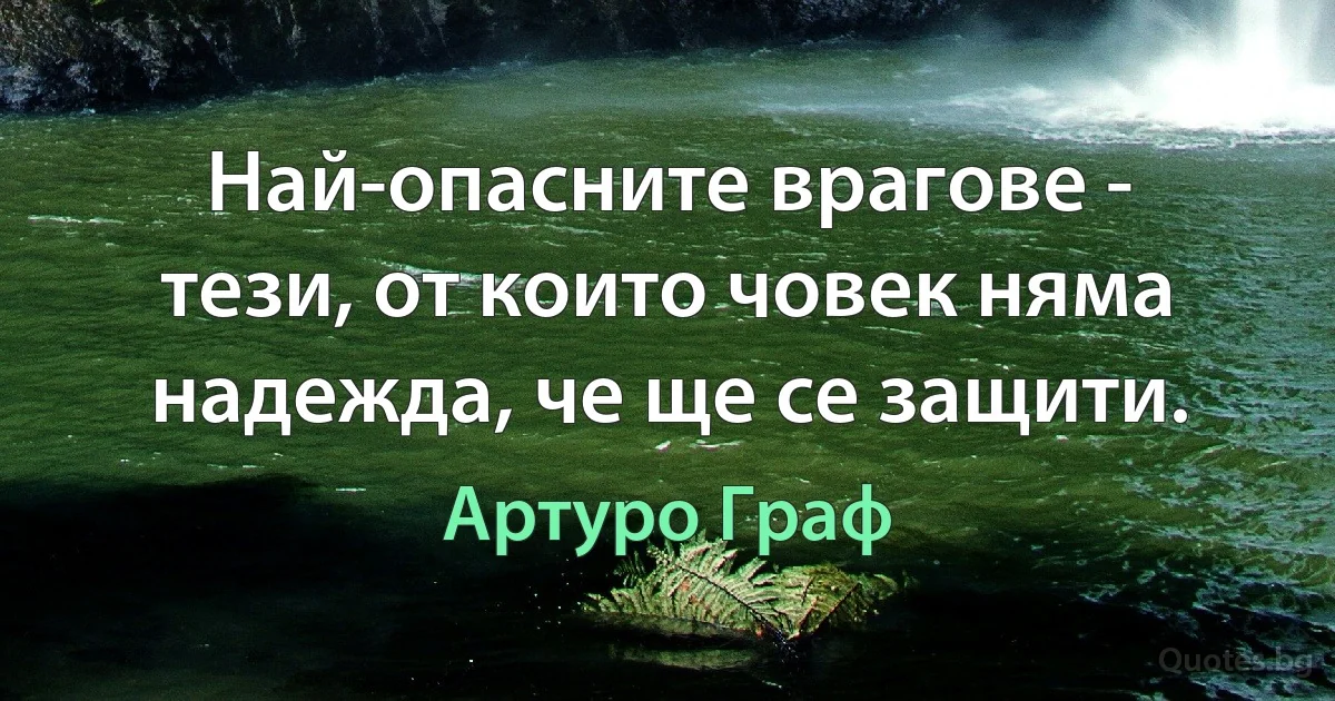 Най-опасните врагове - тези, от които човек няма надежда, че ще се защити. (Артуро Граф)