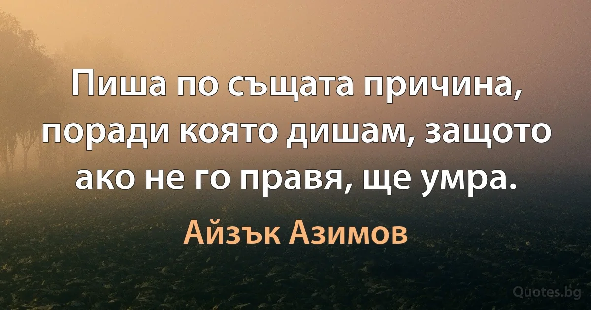 Пиша по същата причина, поради която дишам, защото ако не го правя, ще умра. (Айзък Азимов)