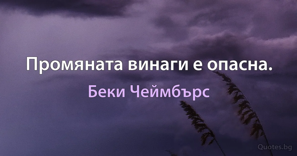 Промяната винаги е опасна. (Беки Чеймбърс)