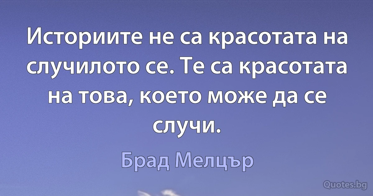 Историите не са красотата на случилото се. Те са красотата на това, което може да се случи. (Брад Мелцър)