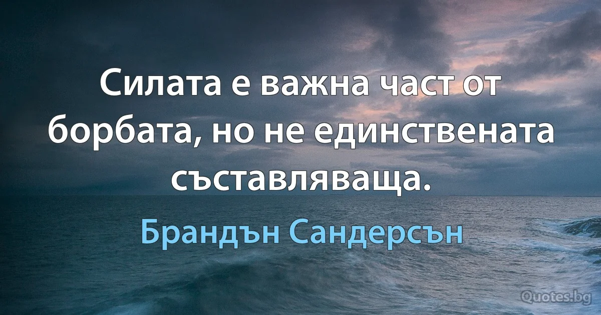 Силата е важна част от борбата, но не единствената съставляваща. (Брандън Сандерсън)