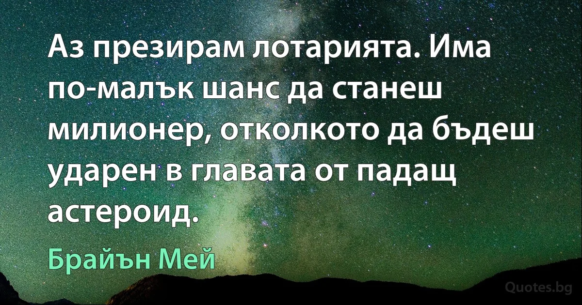 Аз презирам лотарията. Има по-малък шанс да станеш милионер, отколкото да бъдеш ударен в главата от падащ астероид. (Брайън Мей)