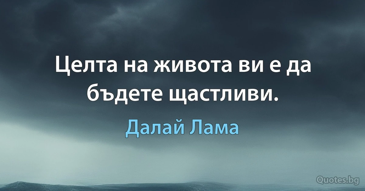 Целта на живота ви е да бъдете щастливи. (Далай Лама)