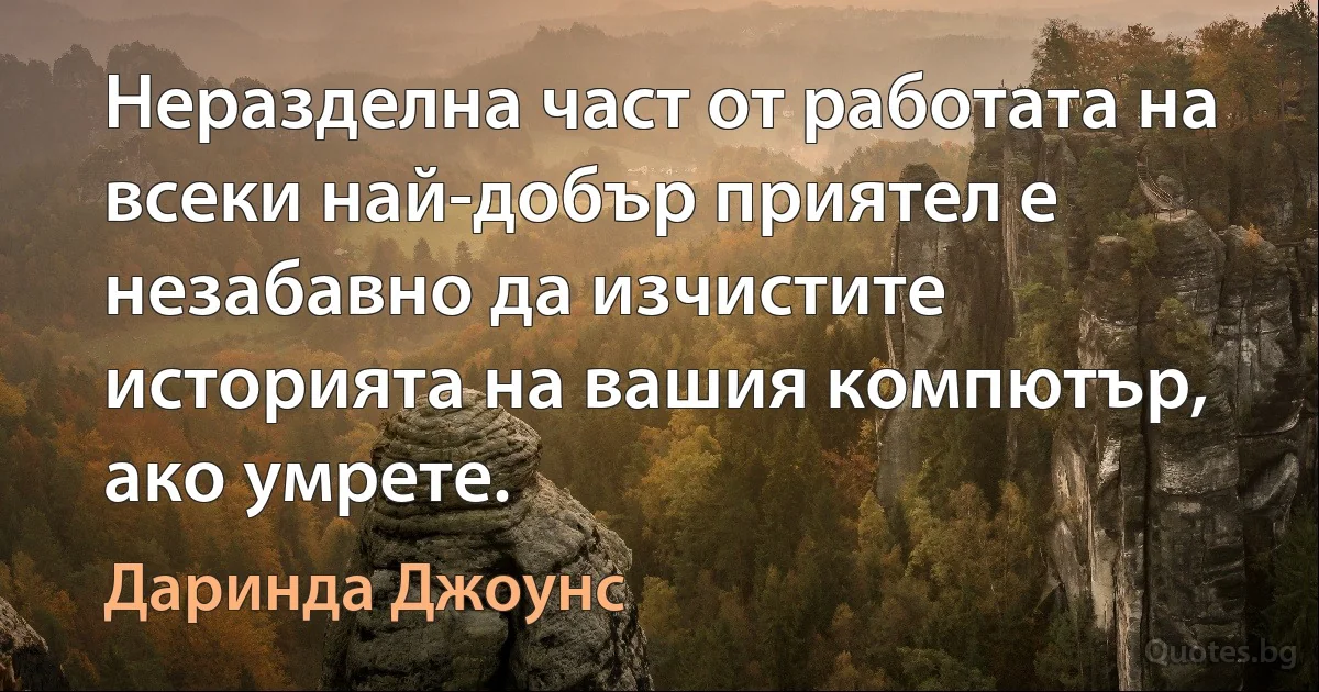 Неразделна част от работата на всеки най-добър приятел е незабавно да изчистите историята на вашия компютър, ако умрете. (Даринда Джоунс)