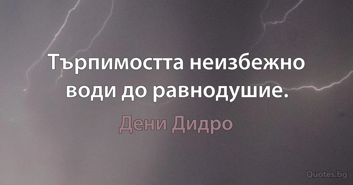 Търпимостта неизбежно води до равнодушие. (Дени Дидро)