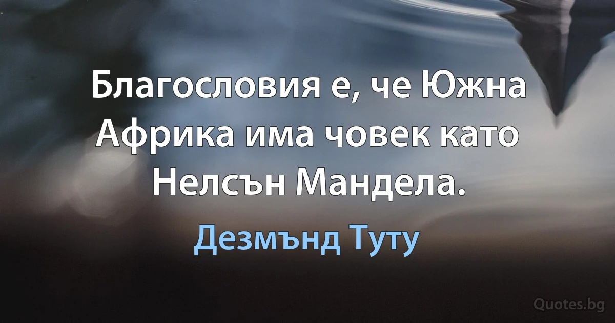 Благословия е, че Южна Африка има човек като Нелсън Мандела. (Дезмънд Туту)