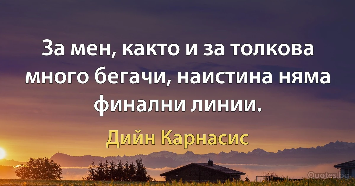 За мен, както и за толкова много бегачи, наистина няма финални линии. (Дийн Карнасис)