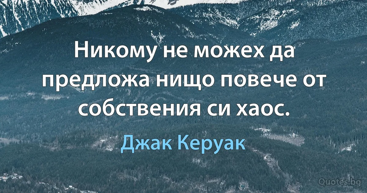 Никому не можех да предложа нищо повече от собствения си хаос. (Джак Керуак)