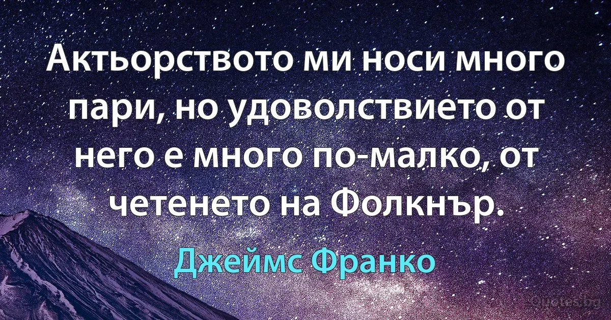 Актьорството ми носи много пари, но удоволствието от него е много по-малко, от четенето на Фолкнър. (Джеймс Франко)