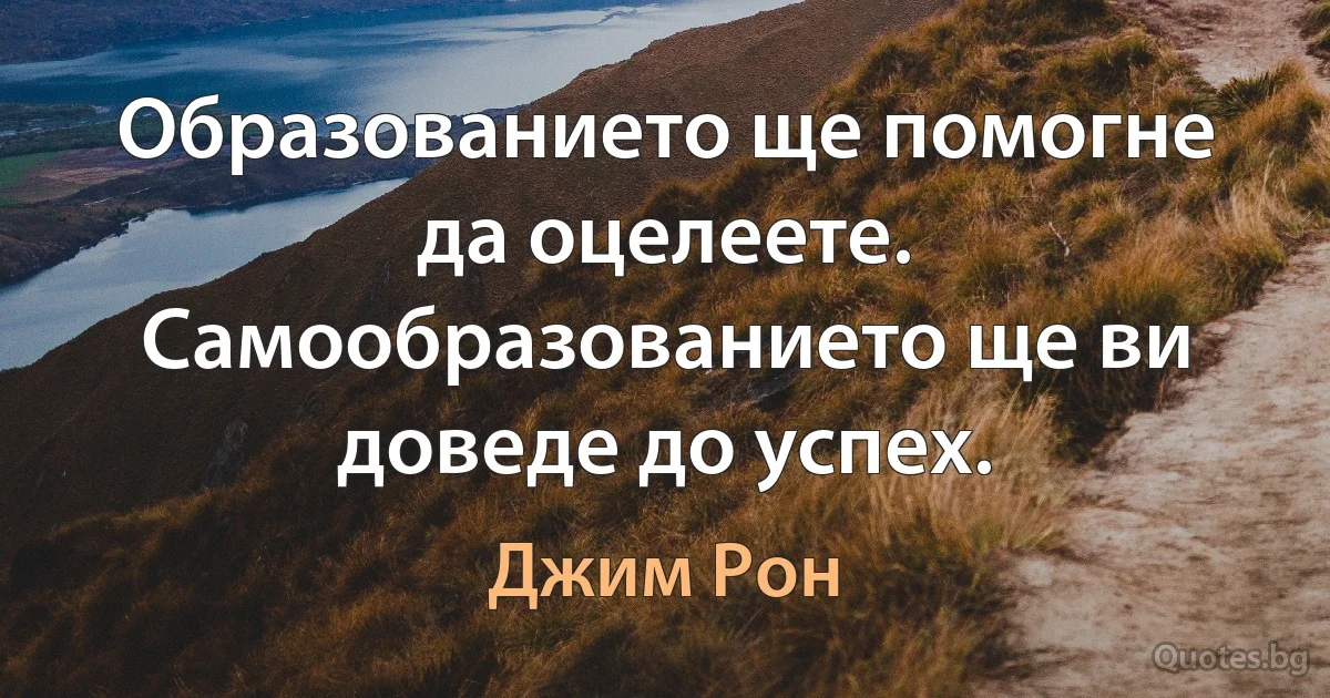 Образованието ще помогне да оцелеете. Самообразованието ще ви доведе до успех. (Джим Рон)