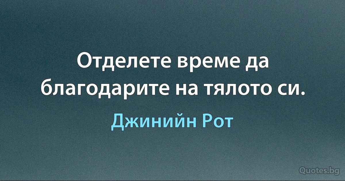 Отделете време да благодарите на тялото си. (Джинийн Рот)