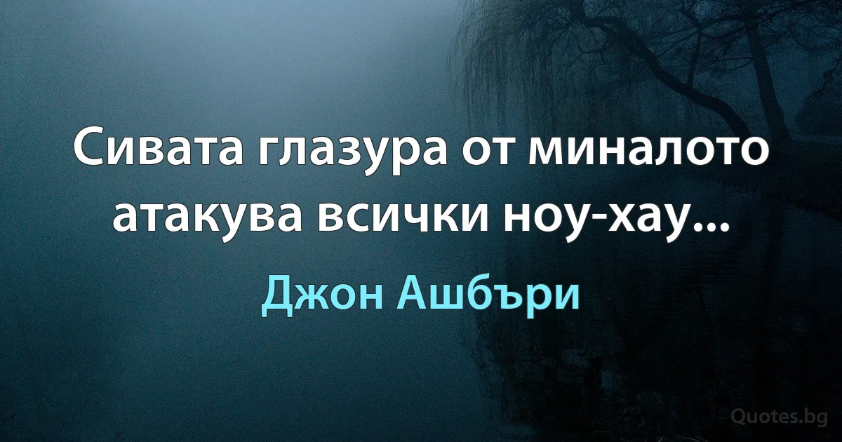 Сивата глазура от миналото атакува всички ноу-хау... (Джон Ашбъри)