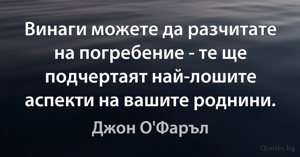 Винаги можете да разчитате на погребение - те ще подчертаят най-лошите аспекти на вашите роднини. (Джон О'Фаръл)