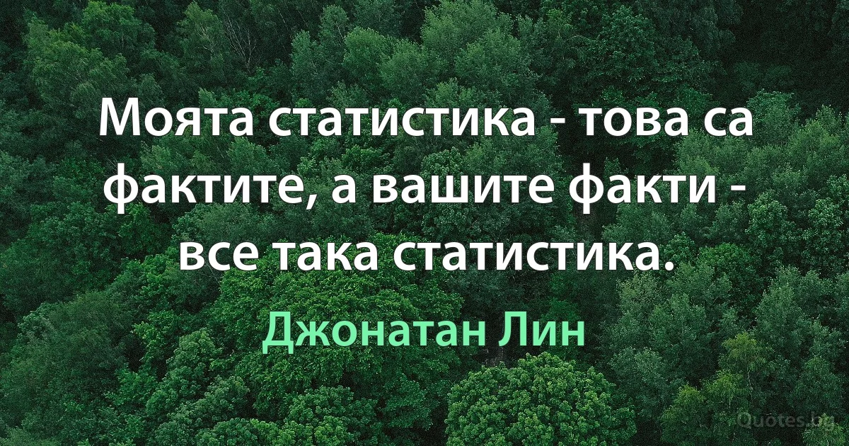 Моята статистика - това са фактите, а вашите факти - все така статистика. (Джонатан Лин)