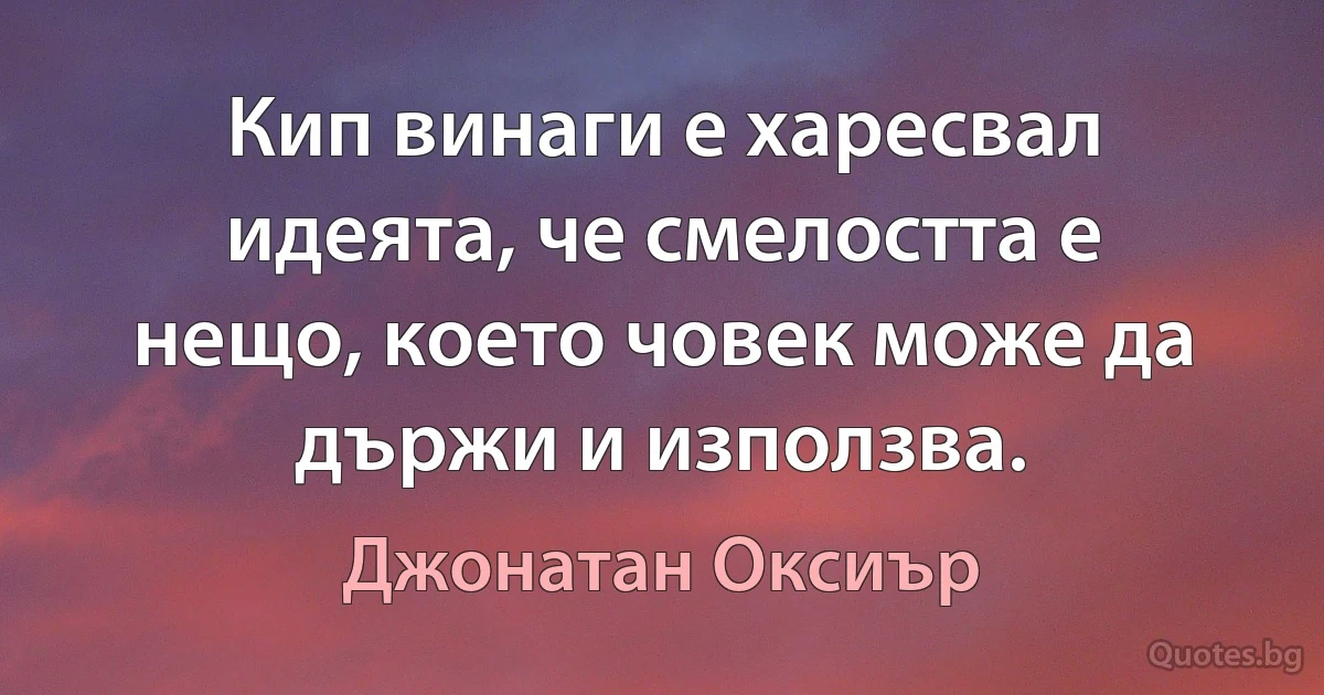 Кип винаги е харесвал идеята, че смелостта е нещо, което човек може да държи и използва. (Джонатан Оксиър)