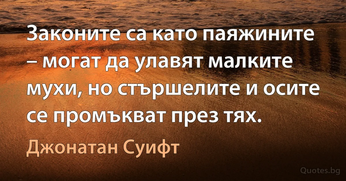 Законите са като паяжините – могат да улавят малките мухи, но стършелите и осите се промъкват през тях. (Джонатан Суифт)